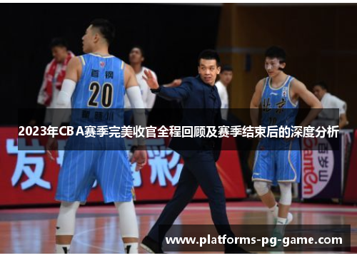 2023年CBA赛季完美收官全程回顾及赛季结束后的深度分析 2023年CBA赛季完美收官全程回顾及赛季结束后的深度分析