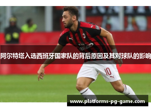阿尔特塔入选西班牙国家队的背后原因及其对球队的影响 阿尔特塔入选西班牙国家队的背后原因及其对球队的影响
