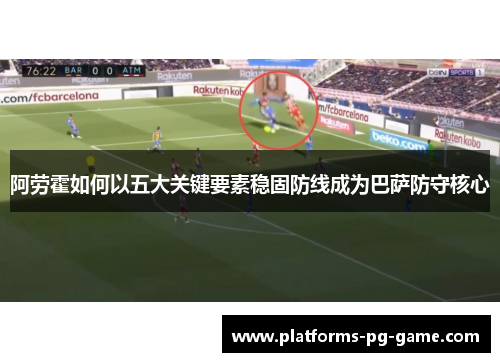 阿劳霍如何以五大关键要素稳固防线成为巴萨防守核心