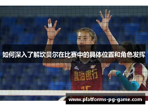 如何深入了解坎贝尔在比赛中的具体位置和角色发挥