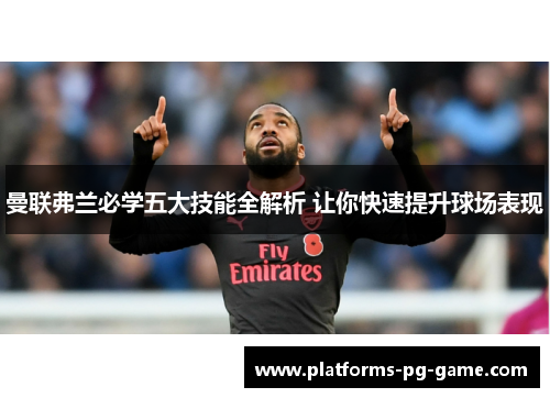 曼联弗兰必学五大技能全解析 让你快速提升球场表现