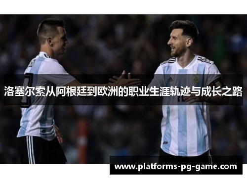 洛塞尔索从阿根廷到欧洲的职业生涯轨迹与成长之路 洛塞尔索从阿根廷到欧洲的职业生涯轨迹与成长之路