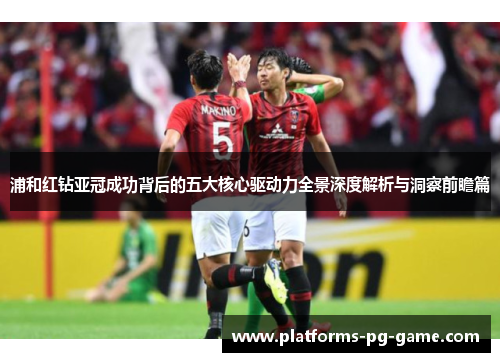 浦和红钻亚冠成功背后的五大核心驱动力全景深度解析与洞察前瞻篇 浦和红钻亚冠成功背后的五大核心驱动力全景深度解析与洞察前瞻篇