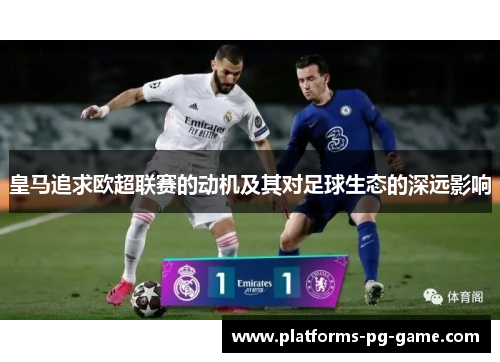 皇马追求欧超联赛的动机及其对足球生态的深远影响 皇马追求欧超联赛的动机及其对足球生态的深远影响