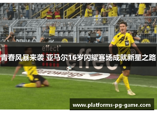 青春风暴来袭 亚马尔16岁闪耀赛场成就新星之路 青春风暴来袭 亚马尔16岁闪耀赛场成就新星之路