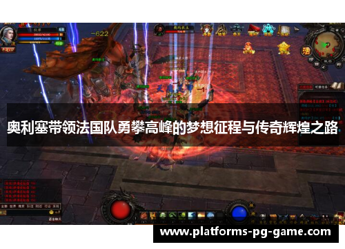 奥利塞带领法国队勇攀高峰的梦想征程与传奇辉煌之路 奥利塞带领法国队勇攀高峰的梦想征程与传奇辉煌之路
