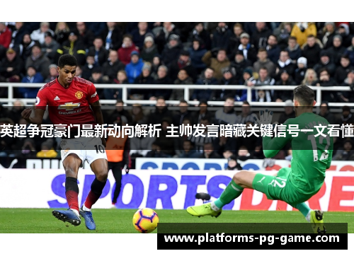 英超争冠豪门最新动向解析 主帅发言暗藏关键信号一文看懂 英超争冠豪门最新动向解析 主帅发言暗藏关键信号一文看懂