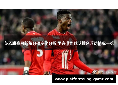 英乙联赛最新积分榜变化分析 争夺激烈球队排名浮动情况一览